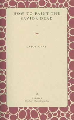 How to Paint the Savior Dead by Jason Gray