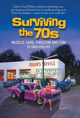 Surviving the 70s: Muscle Cars, Freedom and Fun by Greg Phillips
