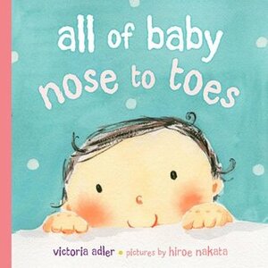 All of Baby, Nose to Toes by Victoria Adler, Hiroe Nakata