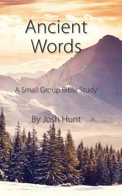 Ancient Words: A Small Group Bible Study by Josh Hunt