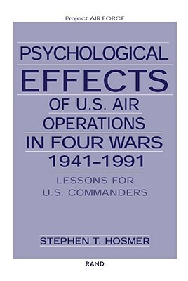 Psychological Effects of U.S. Air Operations in Four Wars, 1941-1991: Lessons for U.S. Commanders by Stephen T. Hosmer
