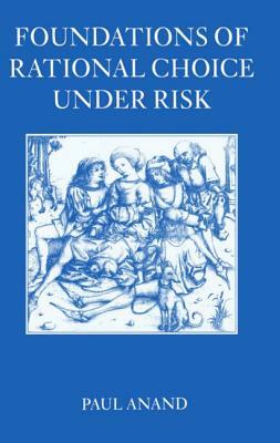 Foundations of Rational Choice Under Risk by Paul Anand
