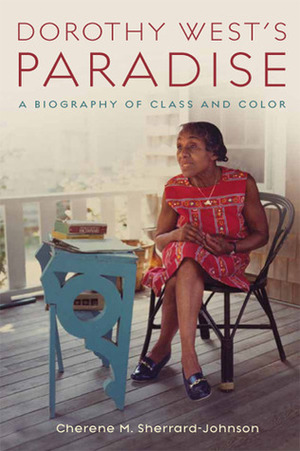 Dorothy West's Paradise: A Biography of Class and Color by Cherene Sherrard-Johnson