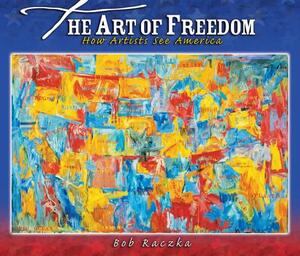 The Art of Freedom: How Artists See America by Robert Raczka