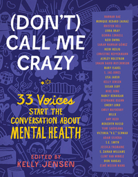 (Don't) Call Me Crazy: 33 Voices Start the Conversation About Mental Health by Kelly Jensen