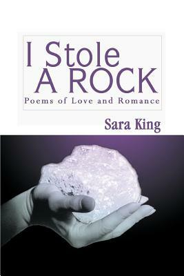 I Stole a Rock: Poems of Love and Romance by Sara King