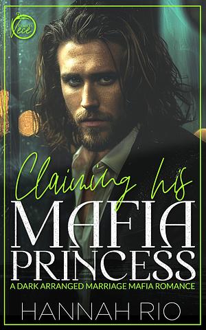 Claiming His Mafia Princess: A Dark Arranged Marriage Mafia Romance by Hannah Rio