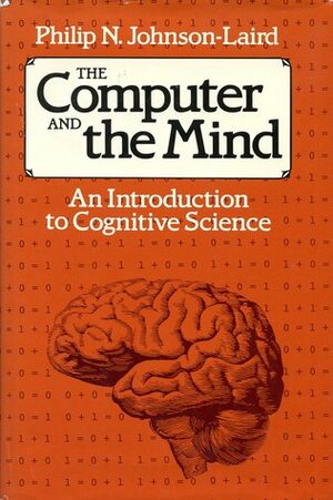 The Computer and the Mind: An Introduction to Cognitive Science by Philip N. Johnson-Laird