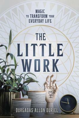 The Little Work: Magic to Transform Your Everyday Life by Durgadas Allon Duriel