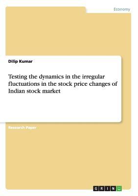 Testing the dynamics in the irregular fluctuations in the stock price changes of Indian stock market by Dilip Kumar