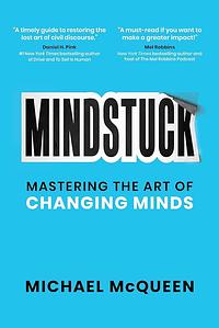 Mindstuck: Mastering the Art of Changing Minds by Michael McQueen