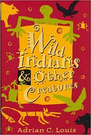 Wild Indians And Other Creatures by Adrian C. Louis