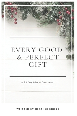 Every Good and Perfect Gift: A 25 Day Advent Devotional by Heather Bixler