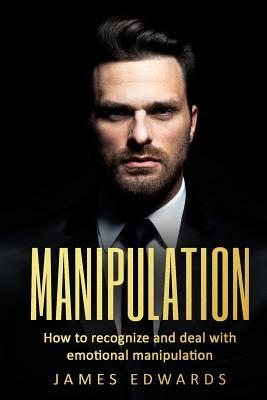 Manipulation: How To Recognize & Deal With Emotional Manipulation by James Edwards