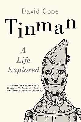 Tinman: A Life Explored by David Cope