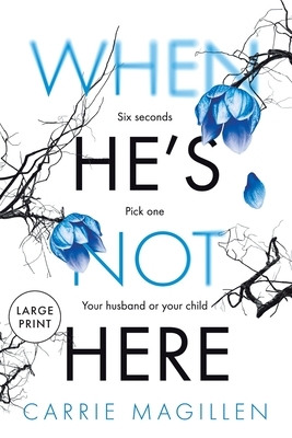 When HE'S Not HERE: Six seconds. Pick one: your husband? Or your child? (Large Print Edition) by Carrie Magillen