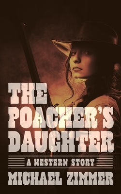 The Poacher's Daughter: A Western Story by Michael Zimmer