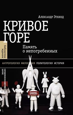 Кривое горе: Память о непогребенных by Alexander Etkind