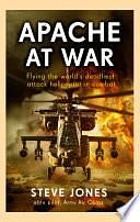 Apache at War: Flying the world's deadliest attack helicopter in combat by Steve Jones