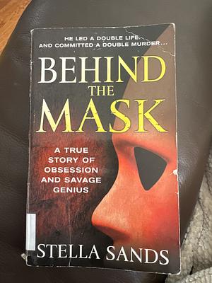 Behind the Mask: A True Story of Obsession and a Savage Genius by Stella Sands