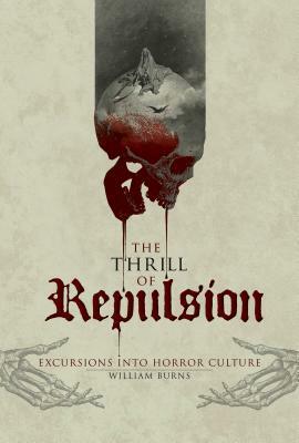 The Thrill of Repulsion: Excursions Into Horror Culture by William Burns
