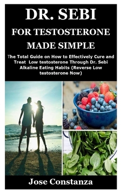 Dr. Sebi for Testosterone Made Simple: The Total Guide on How to Effectively Cure and Treat Low testosterone Through Dr. Sebi Alkaline Eating Habits ( by Jose Constanza