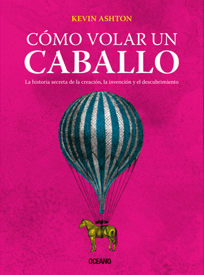 Cómo Volar Un Caballo: La Historia Secreta de la Creación, La Invención Y El Descubrimiento by Kevin Ashton