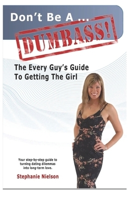 Don't be a Dumbass: The Every Guys Guide to Getting the Girl by Stephanie Nielson