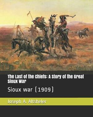 The Last of the Chiefs: A Story of the Great Sioux War: Sioux War (1909) by Joseph a. Altsheler