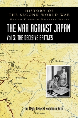 History of the Second World War: THE WAR AGAINST JAPAN VOLUME 3: The Decisive Battles by Major General S. Woodburn Kirby