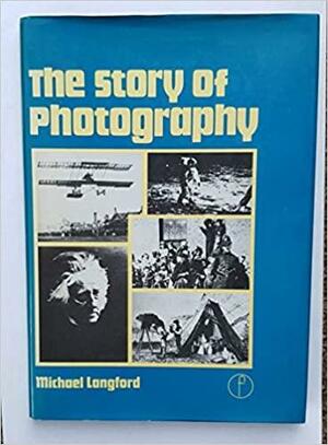 The Story Of Photography: From Its Beginnings To The Present Day by Michael John Langford