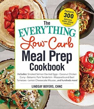 The Everything Low-Carb Meal Prep Cookbook: Includes: •Smoked Salmon Deviled Eggs •Coconut Chicken Curry •Balsamic Pork Tenderloin •Mozzarella and Basil ... Mousse …and hundreds more! (Everything®) by Lindsay Boyers