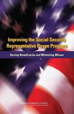 Improving the Social Security Representative Payee Program: Serving Beneficiaries and Minimizing Misuse by Committee on Social Security Representat, Division of Behavioral and Social Scienc, National Research Council