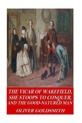 The Vicar of Wakefield, She Stoops to Conquer, and The Good-Natured Man by Oliver Goldsmith