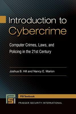 Introduction to Cybercrime: Computer Crimes, Laws, and Policing in the 21st Century by Joshua B. Hill, Nancy E. Marion