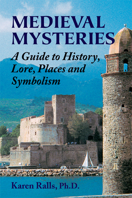 Medieval Mysteries: A Guide to History, Lore, Places and Symbolism by Karen Ralls Phd