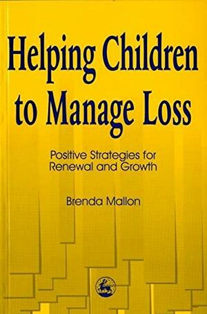 Helping Children to Manage Loss: Positive Strategies for Renewal and Growth by Brenda Mallon