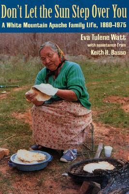 Don't Let the Sun Step Over You: A White Mountain Apache Family Life (1860-1975) by Eva Tulene Watt