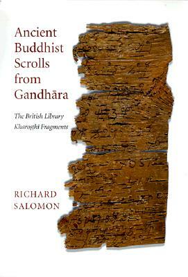 Ancient Buddhist Scrolls from Gandhara: The British Library Kharosthi Fragments by Richard Salomon