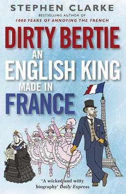 Dirtie Bertie: An English King Made in France by Stephen Clarke