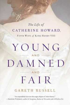 Young and Damned and Fair: The Life of Catherine Howard, Fifth Wife of King Henry VIII by Gareth Russell