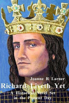 Richard Liveth Yet: A Historical Novel Set in the Present Day by Joanne Larner