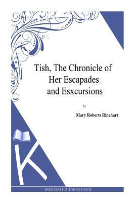 Tish, The Chronicle of Her Escapades and Esxcursions by Mary Roberts Rinehart