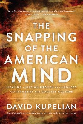 The Snapping of the American Mind: Healing a Nation Broken by a Lawless Government and Godless Culture by David Kupelian