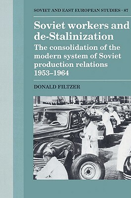 Soviet Workers and De-Stalinization: The Consolidation of the Modern System of Soviet Production Relations 1953-1964 by Donald Filtzer