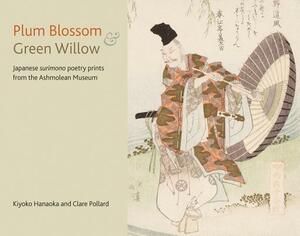 Plum Blossom and Green Willow: Japanese Surimono Poetry Prints from the Ashmolean Museum by Clare Pollard, Kiyoko Hanaoka