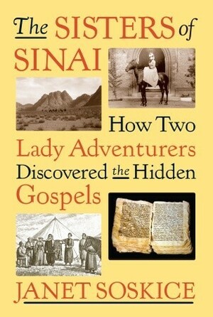 The Sisters of Sinai: How Two Lady Adventurers Discovered the Hidden Gospels by Janet Martin Soskice