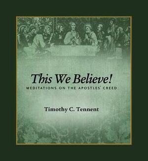 This We Believe! Meditations on the Apostles' Creed by Timothy C. Tennent