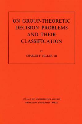 On Group-Theoretic Decision Problems and Their Classification. (Am-68), Volume 68 by Charles F. Miller