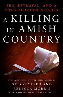 A Killing in Amish Country: Sex, Betrayal, and a Cold-Blooded Murder by Rebecca Morris, Gregg Olsen, Linda Castillo